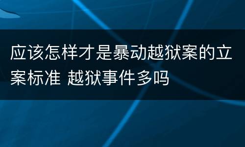 应该怎样才是暴动越狱案的立案标准 越狱事件多吗