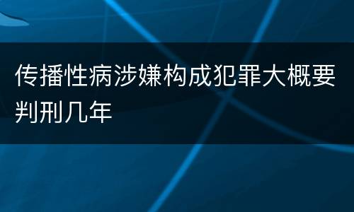 传播性病涉嫌构成犯罪大概要判刑几年
