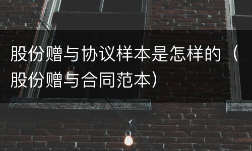 股份赠与协议样本是怎样的（股份赠与合同范本）