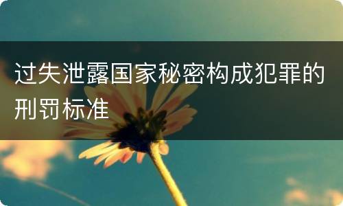 过失泄露国家秘密构成犯罪的刑罚标准