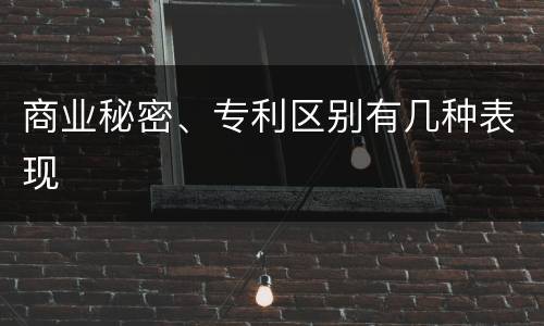商业秘密、专利区别有几种表现