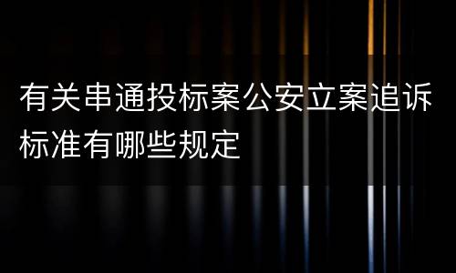有关串通投标案公安立案追诉标准有哪些规定