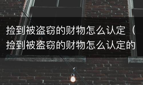 捡到被盗窃的财物怎么认定（捡到被盗窃的财物怎么认定的）