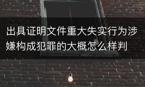 出具证明文件重大失实行为涉嫌构成犯罪的大概怎么样判