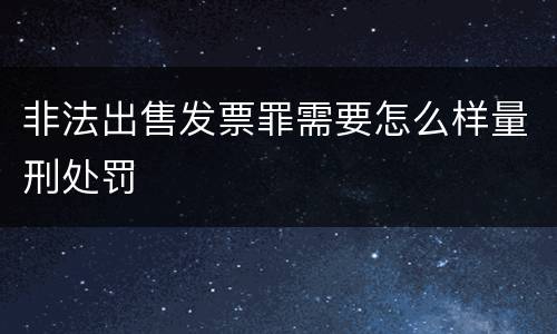 非法出售发票罪需要怎么样量刑处罚