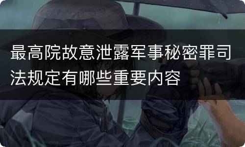 最高院故意泄露军事秘密罪司法规定有哪些重要内容
