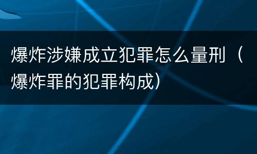 爆炸涉嫌成立犯罪怎么量刑（爆炸罪的犯罪构成）
