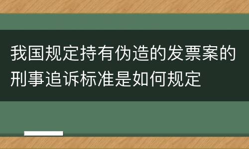 我国规定持有伪造的发票案的刑事追诉标准是如何规定