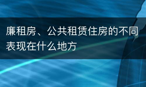 廉租房、公共租赁住房的不同表现在什么地方
