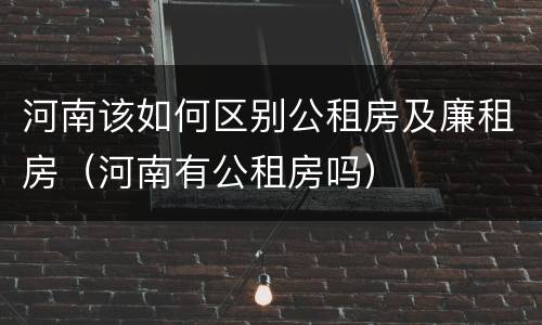 河南该如何区别公租房及廉租房（河南有公租房吗）