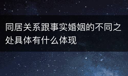 同居关系跟事实婚姻的不同之处具体有什么体现