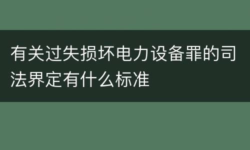 有关过失损坏电力设备罪的司法界定有什么标准