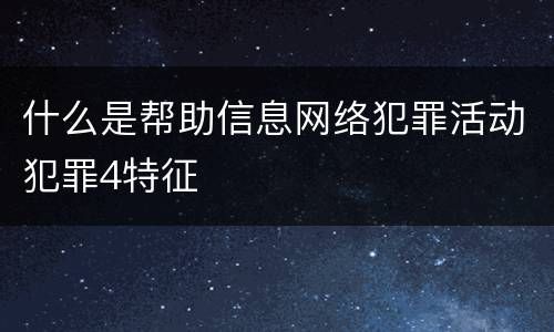什么是帮助信息网络犯罪活动犯罪4特征