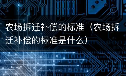 农场拆迁补偿的标准（农场拆迁补偿的标准是什么）