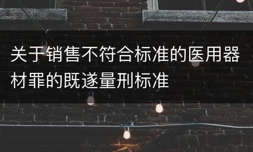 关于销售不符合标准的医用器材罪的既遂量刑标准
