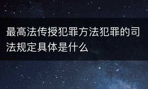 最高法传授犯罪方法犯罪的司法规定具体是什么