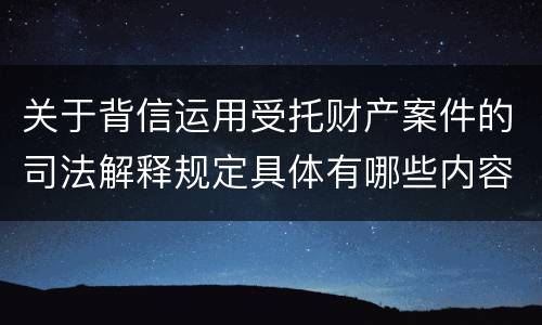 关于背信运用受托财产案件的司法解释规定具体有哪些内容