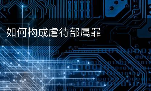 如何构成虐待部属罪