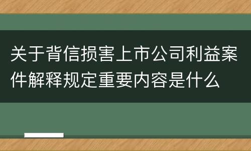 关于背信损害上市公司利益案件解释规定重要内容是什么