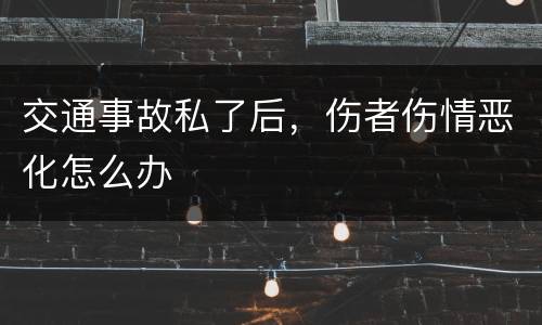 交通事故私了后，伤者伤情恶化怎么办