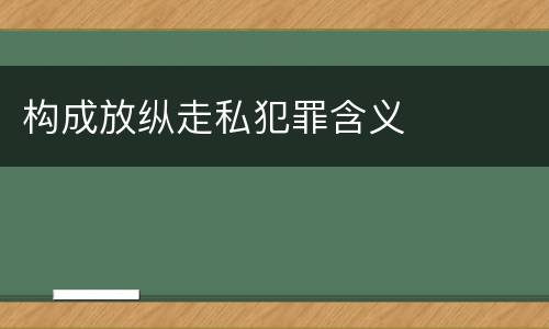 构成放纵走私犯罪含义