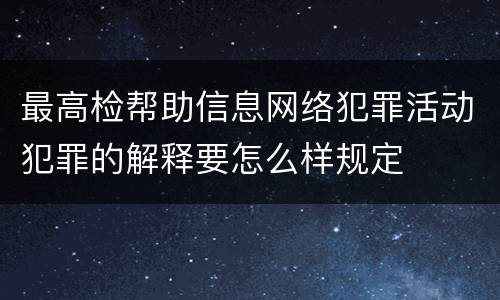 最高检帮助信息网络犯罪活动犯罪的解释要怎么样规定