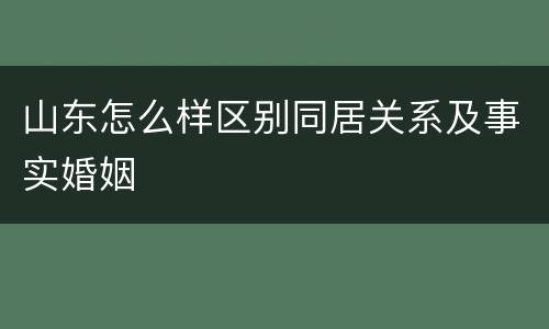 山东怎么样区别同居关系及事实婚姻