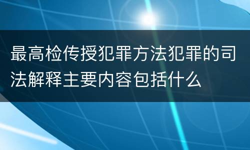 最高检传授犯罪方法犯罪的司法解释主要内容包括什么