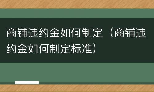 商铺违约金如何制定（商铺违约金如何制定标准）