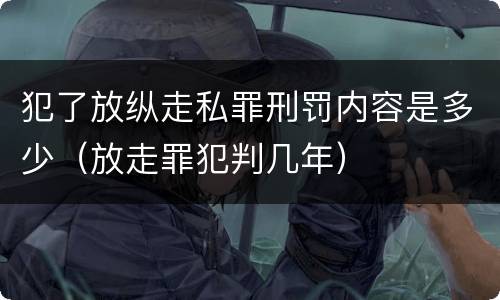 犯了放纵走私罪刑罚内容是多少（放走罪犯判几年）