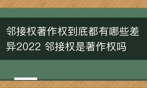 邻接权著作权到底都有哪些差异2022 邻接权是著作权吗