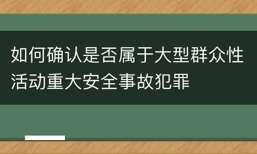 如何确认是否属于大型群众性活动重大安全事故犯罪