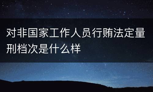 对非国家工作人员行贿法定量刑档次是什么样