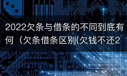 2022欠条与借条的不同到底有何（欠条借条区别(欠钱不还2020年新规 - 法律之家）