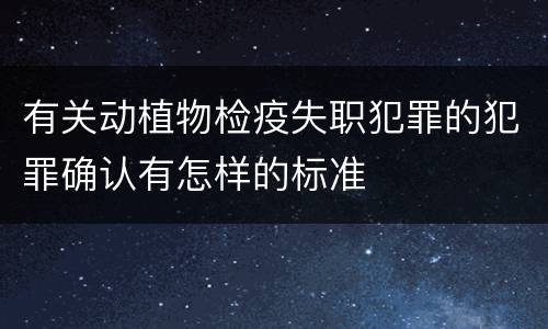 有关动植物检疫失职犯罪的犯罪确认有怎样的标准