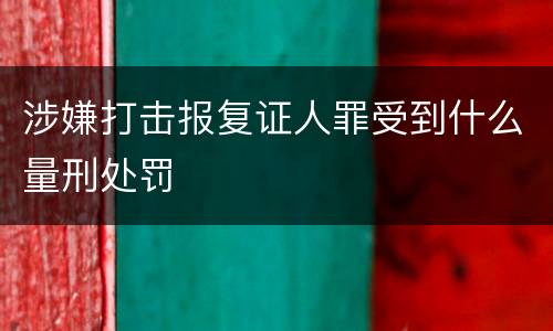 涉嫌打击报复证人罪受到什么量刑处罚