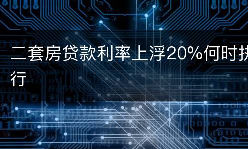 二套房贷款利率上浮20%何时执行