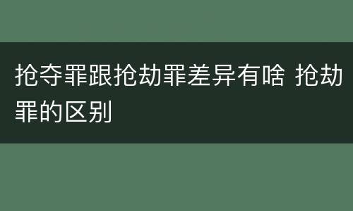 抢夺罪跟抢劫罪差异有啥 抢劫罪的区别
