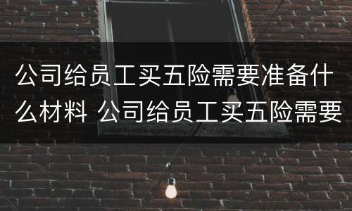 公司给员工买五险需要准备什么材料 公司给员工买五险需要哪些材料