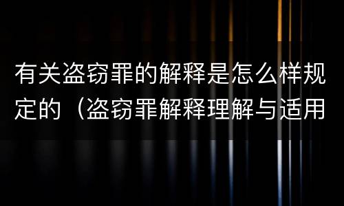 有关盗窃罪的解释是怎么样规定的（盗窃罪解释理解与适用）