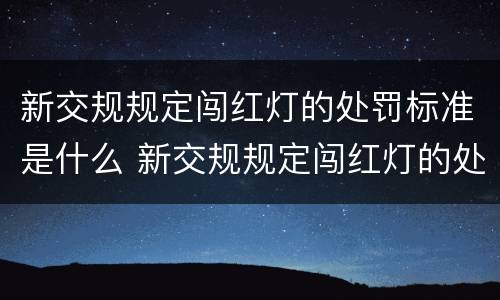 新交规规定闯红灯的处罚标准是什么 新交规规定闯红灯的处罚标准是什么呢