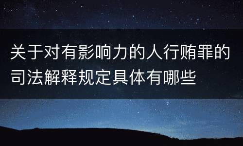 关于对有影响力的人行贿罪的司法解释规定具体有哪些