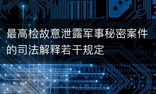 最高检故意泄露军事秘密案件的司法解释若干规定