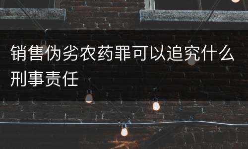 销售伪劣农药罪可以追究什么刑事责任