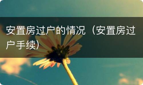 安置房过户的情况（安置房过户手续）