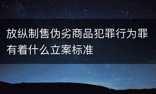 放纵制售伪劣商品犯罪行为罪有着什么立案标准