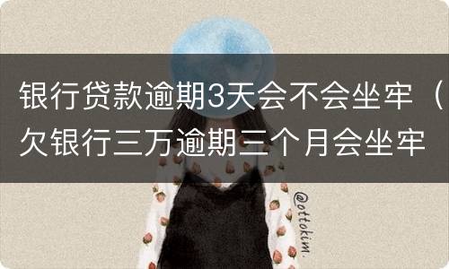 银行贷款逾期3天会不会坐牢（欠银行三万逾期三个月会坐牢吗）