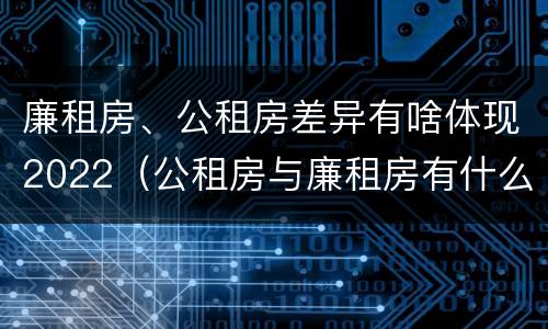 廉租房、公租房差异有啥体现2022（公租房与廉租房有什么不同）