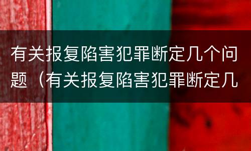 有关报复陷害犯罪断定几个问题（有关报复陷害犯罪断定几个问题）