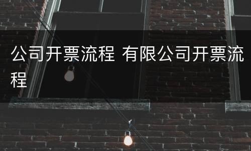 公司开票流程 有限公司开票流程